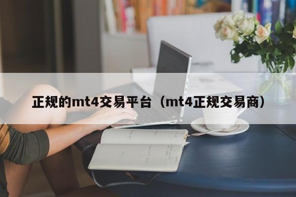 正规的mt4交易平台（mt4正规交易商）