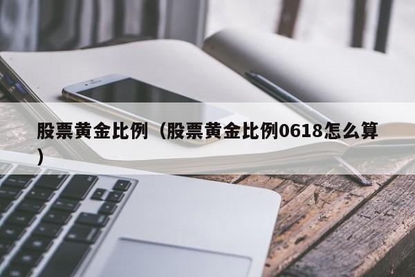 股票黄金比例（股票黄金比例0618怎么算）
