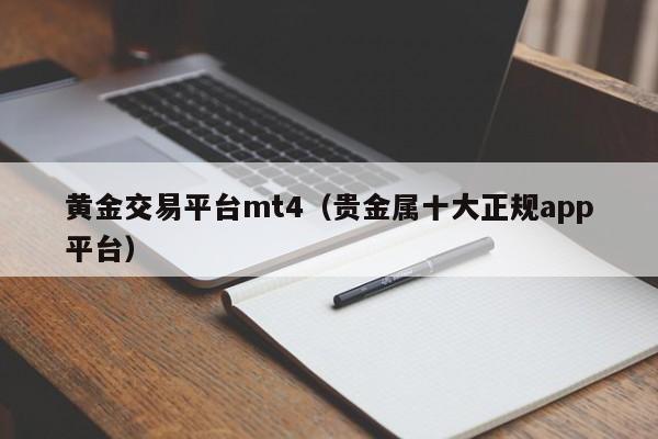 黄金交易平台mt4（贵金属十大正规app平台）