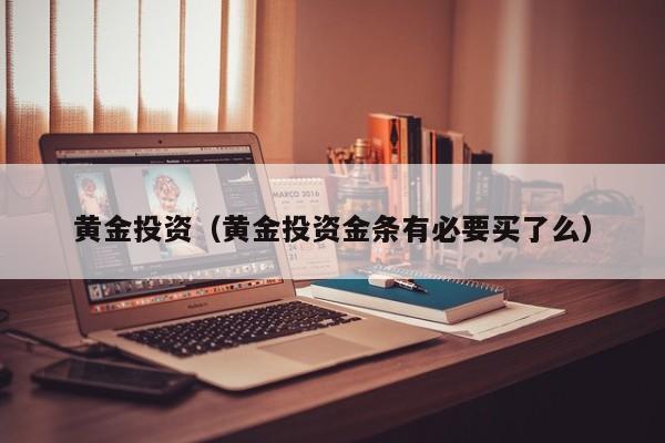 黄金投资（黄金投资金条有必要买了么）