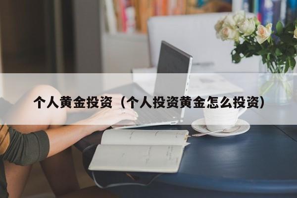 个人黄金投资（个人投资黄金怎么投资）