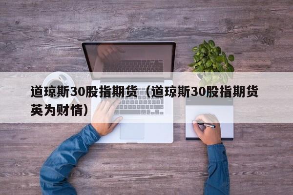 道琼斯30股指期货（道琼斯30股指期货 英为财情）