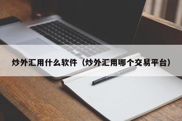 炒外汇用什么软件（炒外汇用哪个交易平台）