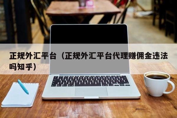正规外汇平台（正规外汇平台代理赚佣金违法吗知乎）