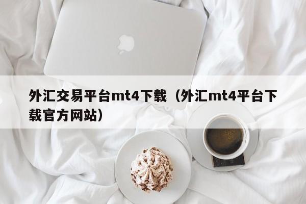 外汇交易平台mt4下载（外汇mt4平台下载官方网站）