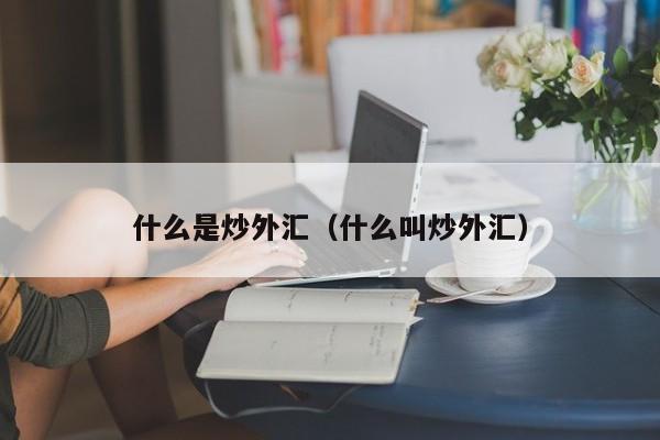 什么是炒外汇（什么叫炒外汇）