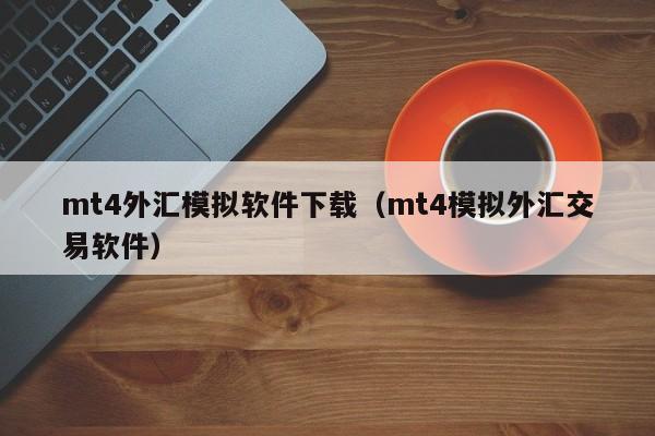 mt4外汇模拟软件下载（mt4模拟外汇交易软件）