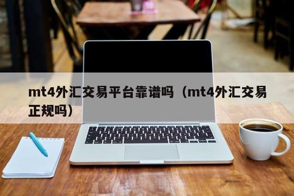 mt4外汇交易平台靠谱吗（mt4外汇交易正规吗）