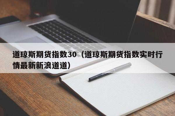道琼斯期货指数30（道琼斯期货指数实时行情最新新浪道道）