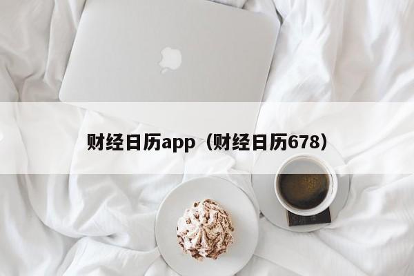财经日历app（财经日历678）