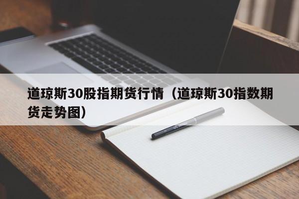 道琼斯30股指期货行情（道琼斯30指数期货走势图）