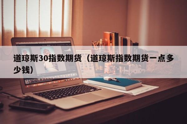 道琼斯30指数期货（道琼斯指数期货一点多少钱）