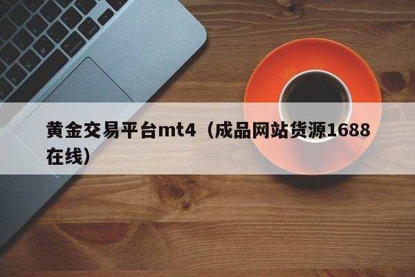 黄金交易平台mt4（成品网站货源1688在线）