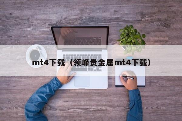 mt4下载（领峰贵金属mt4下载）