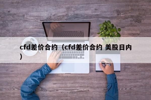 cfd差价合约（cfd差价合约 美股日内）