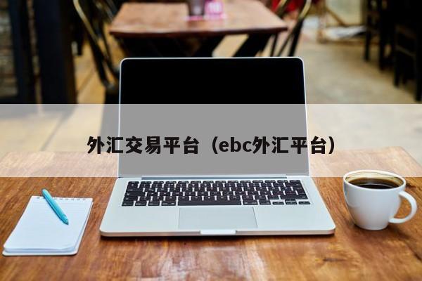 外汇交易平台（ebc外汇平台）