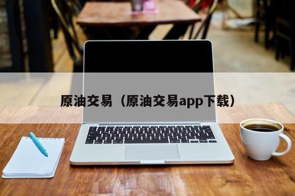 原油交易（原油交易app下载）