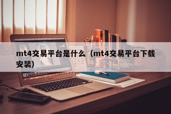 mt4交易平台是什么（mt4交易平台下载安装）