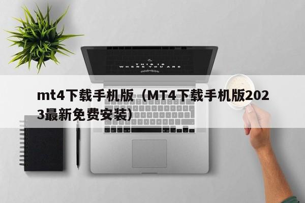 mt4下载手机版（MT4下载手机版2023最新免费安装）