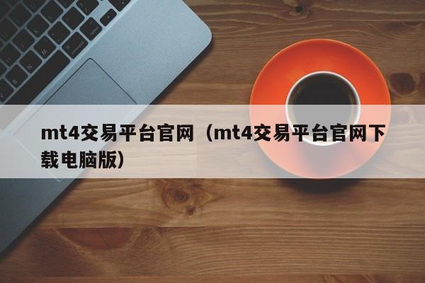 mt4交易平台官网（mt4交易平台官网下载电脑版）