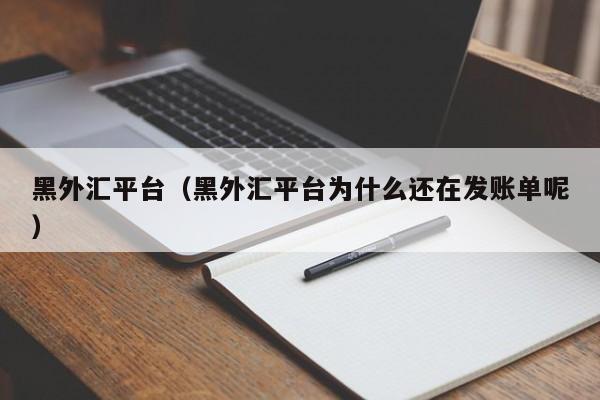 黑外汇平台（黑外汇平台为什么还在发账单呢）