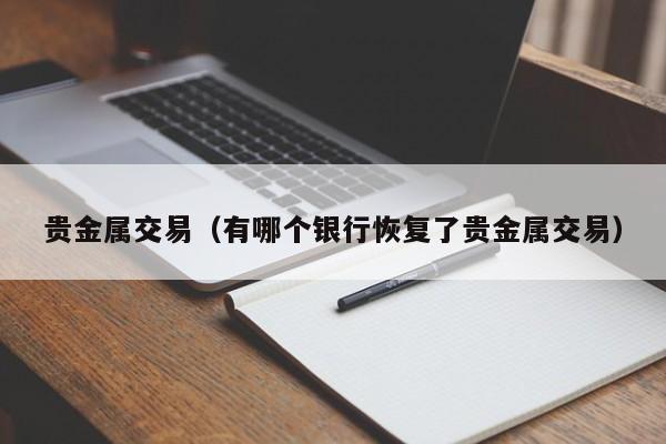 贵金属交易（有哪个银行恢复了贵金属交易）