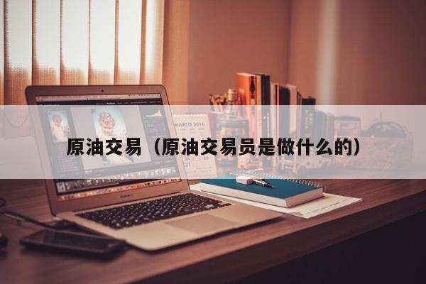 原油交易（原油交易员是做什么的）