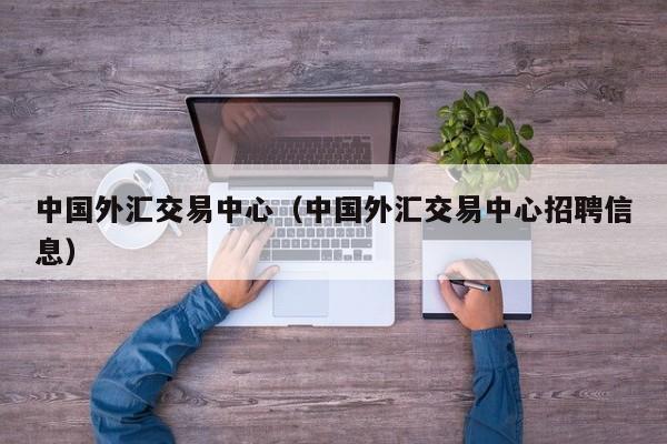 中国外汇交易中心（中国外汇交易中心招聘信息）