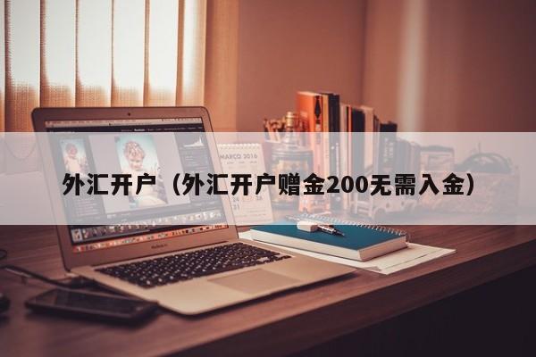 外汇开户（外汇开户赠金200无需入金）