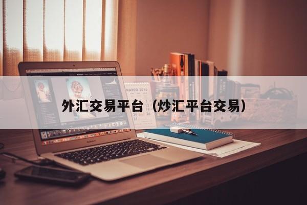 外汇交易平台（炒汇平台交易）