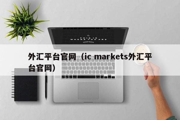 外汇平台官网（ic markets外汇平台官网）