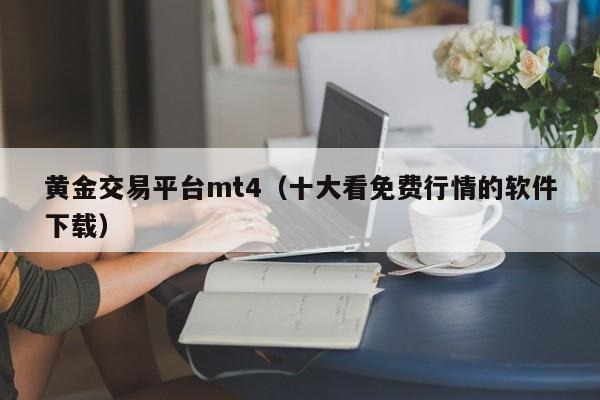 黄金交易平台mt4（十大看免费行情的软件下载）