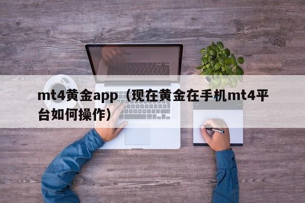 mt4黄金app（现在黄金在手机mt4平台如何操作）