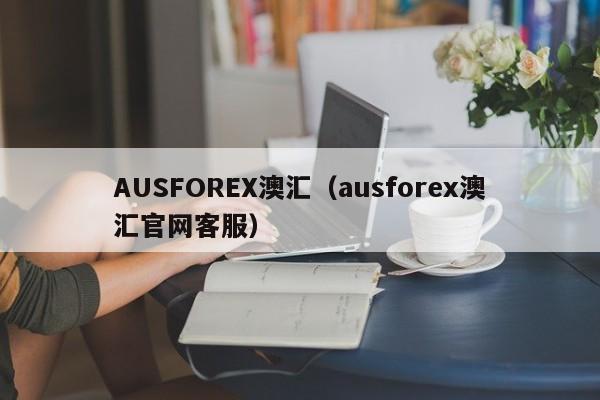 AUSFOREX澳汇（ausforex澳汇官网客服）