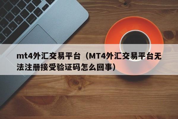 mt4外汇交易平台（MT4外汇交易平台无法注册接受验证码怎么回事）