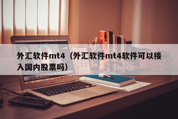 外汇软件mt4（外汇软件mt4软件可以接入国内股票吗）