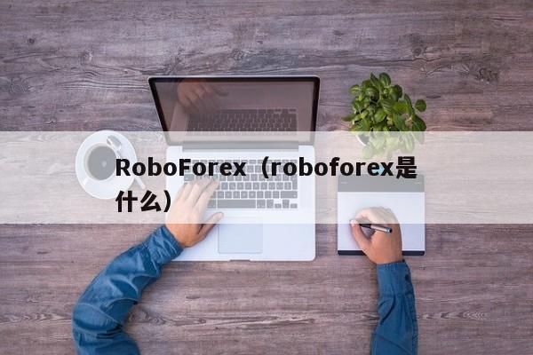 RoboForex（roboforex是什么）