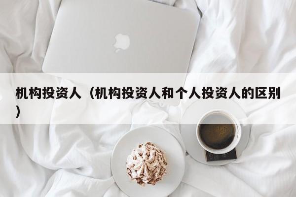 机构投资人（机构投资人和个人投资人的区别）