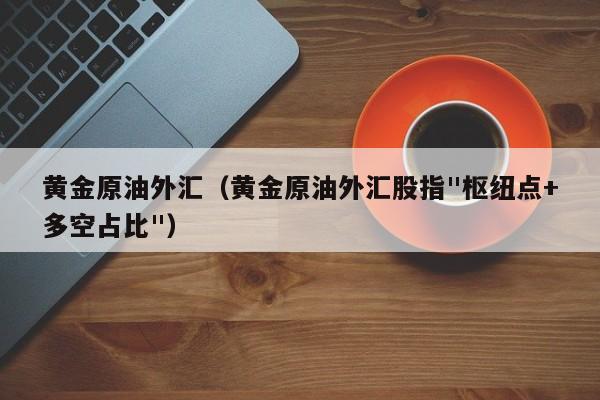 黄金原油外汇（黄金原油外汇股指"枢纽点+多空占比"）