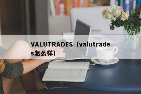 VALUTRADES（valutrades怎么样）