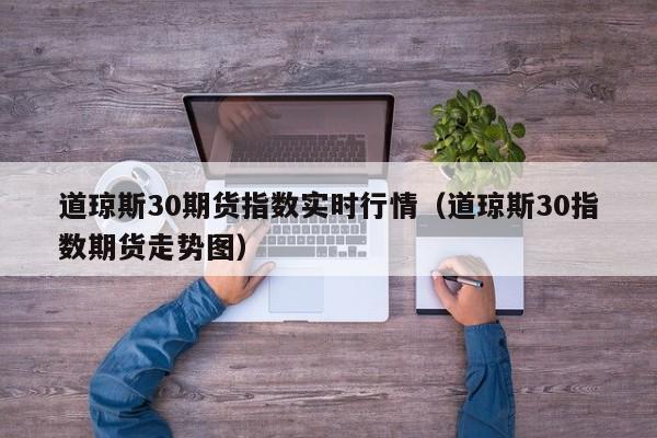道琼斯30期货指数实时行情（道琼斯30指数期货走势图）