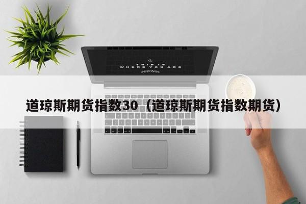 道琼斯期货指数30（道琼斯期货指数期货）