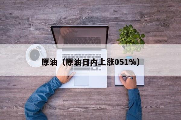 原油（原油日内上涨051%）