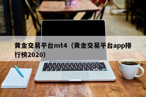 黄金交易平台mt4（黄金交易平台app排行榜2020）