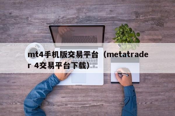 mt4手机版交易平台（metatrader 4交易平台下载）