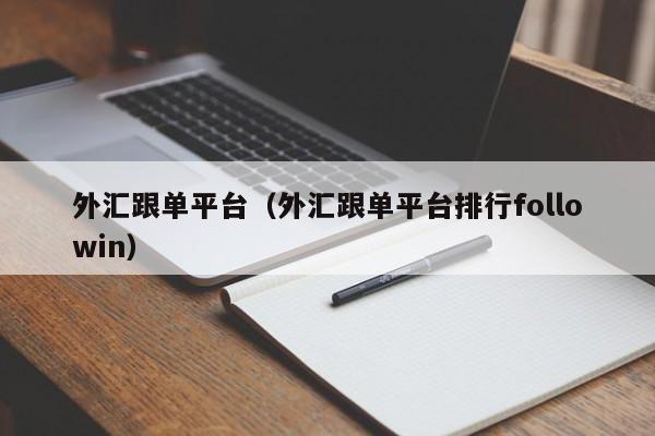外汇跟单平台（外汇跟单平台排行followin）