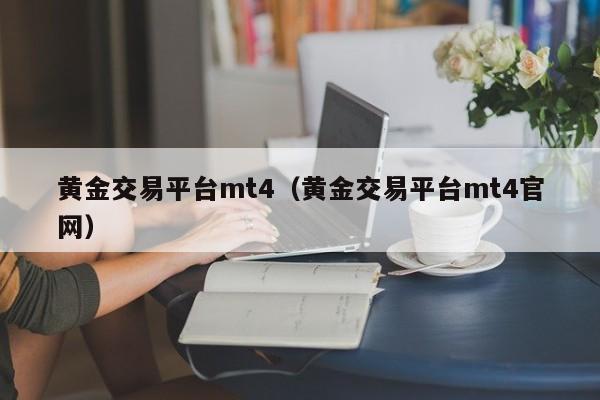 黄金交易平台mt4（黄金交易平台mt4官网）