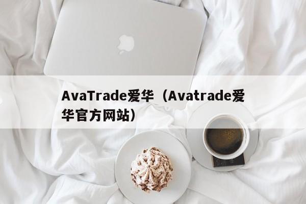 AvaTrade爱华（Avatrade爱华官方网站）