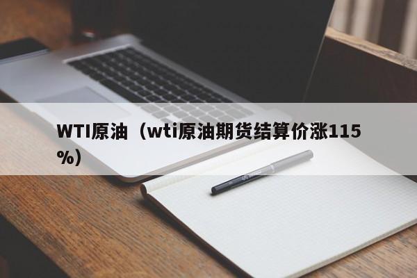 WTI原油（wti原油期货结算价涨115%）
