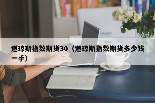 道琼斯指数期货30（道琼斯指数期货多少钱一手）
